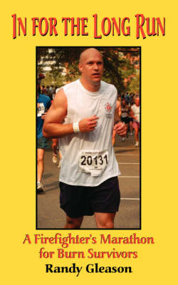 In for the Long Run - A Firefighter's Marathon for Burn Survivors - Randy P Gleason