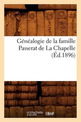 Généalogie de la Famille Passerat de la Chapelle, (Éd.1896) -  Sans Auteur