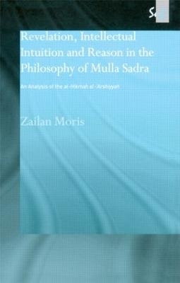 Revelation, Intellectual Intuition and Reason in the Philosophy of Mulla Sadra - Zailan Moris