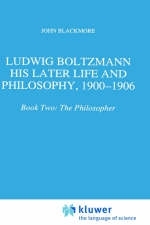 Ludwig Boltzmann: His Later Life and Philosophy, 1900-1906 - J.T. Blackmore