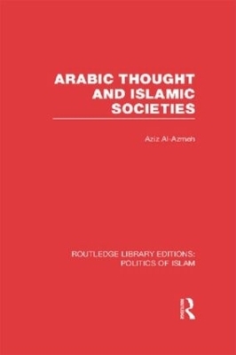 Arabic Thought and Islamic Societies (RLE Politics of Islam) - Aziz Al-Azmeh