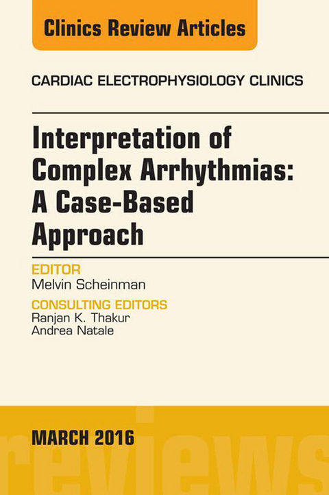 Interpretation of Complex Arrhythmias: A Case-Based Approach, An Issue of Cardiac Electrophysiology Clinics -  Melvin Scheinman