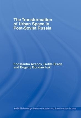 The Transformation of Urban Space in Post-Soviet Russia - Isolde Brade, Konstantin Axenov, Evgenij Bondarchuk