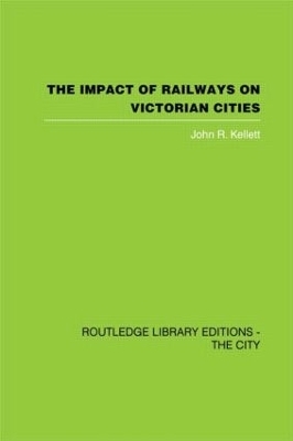 The Impact of Railways on Victorian Cities - John R. Kellett