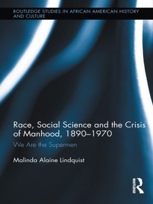 Race, Social Science and the Crisis of Manhood, 1890-1970 - Malinda Alaine Lindquist