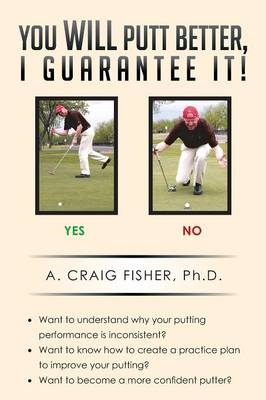 You Will Putt Better, I Guarantee It! - A Craig Fisher Ph D