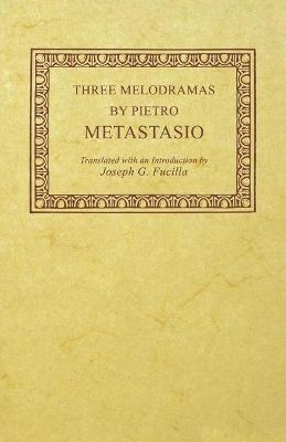 Three Melodramas by Pietro Metastasio - Pietro Metastasio, Joseph G. Fucilla