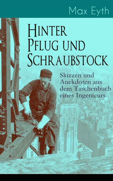 Hinter Pflug und Schraubstock - Skizzen und Anekdoten aus dem Taschenbuch eines Ingenieurs - Max Eyth