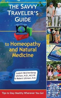 The Savvy Traveler's Guide to Homeopathy and Natural Medicine - Judyth Reichenberg-Ullman, Robert Ullman