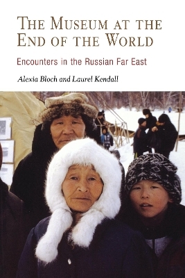 The Museum at the End of the World - Alexia Bloch, Laurel Kendall