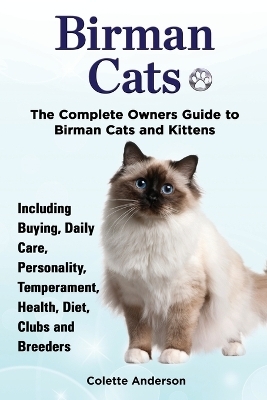 Birman Cats, The Complete Owners Guide to Birman Cats and Kittens Including Buying, Daily Care, Personality, Temperament, Health, Diet, Clubs and Breeders - Colette Anderson