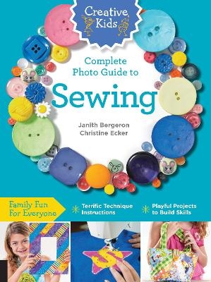 Creative Kids Complete Photo Guide to Sewing - Janith Bergeron, Christine Ecker