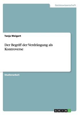 Der Begriff der VerdrÃ¤ngung als Kontroverse - Tanja Weigert