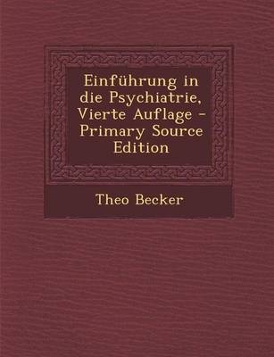 Einfuhrung in Die Psychiatrie, Vierte Auflage - Primary Source Edition - Theo Becker