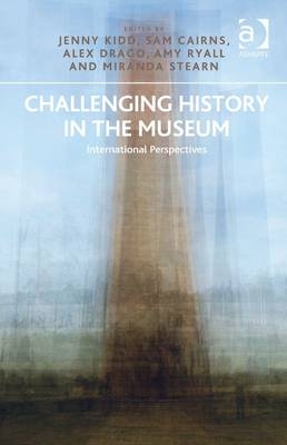 Challenging History in the Museum -  Sam Cairns,  Alex Drago,  Jenny Kidd,  Amy Ryall