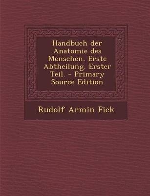 Handbuch Der Anatomie Des Menschen. Erste Abtheilung. Erster Teil. - Primary Source Edition - Rudolf Armin Fick