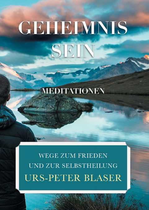 Geheimnis Sein - Meditationen - Urs-Peter Blaser