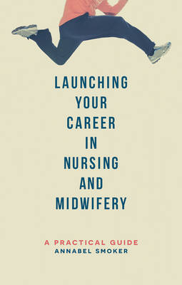 Launching Your Career in Nursing and Midwifery -  Annabel Smoker