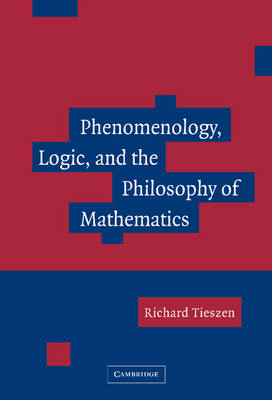 Phenomenology, Logic, and the Philosophy of Mathematics - Richard Tieszen