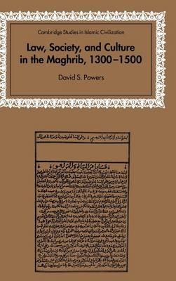 Law, Society and Culture in the Maghrib, 1300–1500 - David S. Powers