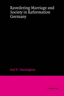 Reordering Marriage and Society in Reformation Germany - Joel F. Harrington