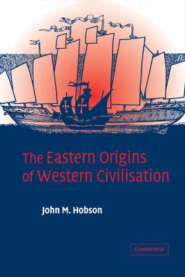 The Eastern Origins of Western Civilisation - John M. Hobson