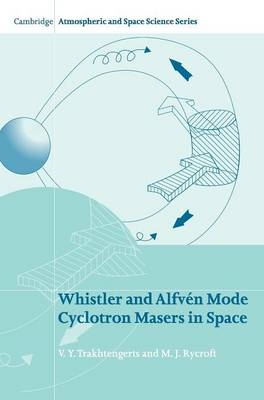 Whistler and Alfvén Mode Cyclotron Masers in Space - V. Y. Trakhtengerts, M. J. Rycroft