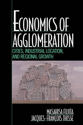 Economics of Agglomeration - Masahisa Fujita, Jacques-Francois Thisse