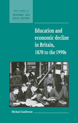 Education and Economic Decline in Britain, 1870 to the 1990s - Michael Sanderson