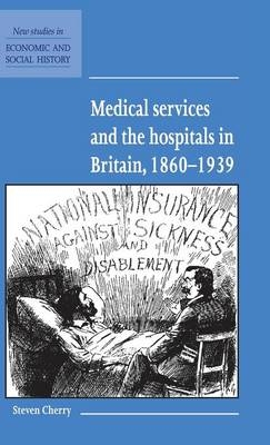 Medical Services and the Hospital in Britain, 1860–1939 - Steven Cherry