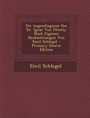 Die Augendiagnose Des Dr. Ignaz Von Peczely Nach Eigenen Beobachtungen Von Emil Schlegel - Emil Schlegel