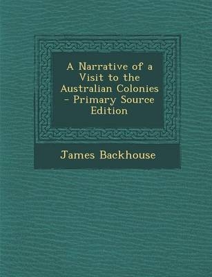 A Narrative of a Visit to the Australian Colonies - James Backhouse