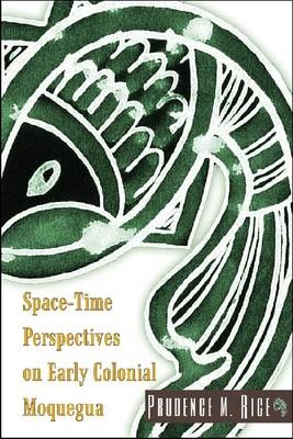 Space-Time Perspectives on Early Colonial Moquegua -  Prudence M. Rice