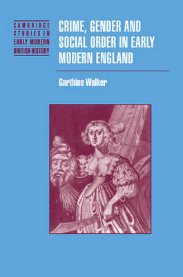 Crime, Gender and Social Order in Early Modern England - Garthine Walker