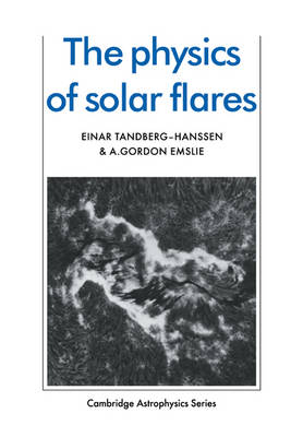 The Physics of Solar Flares - Einar Tandberg-Hanssen, A. Gordon Emslie