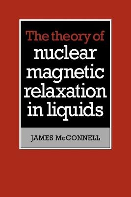 The Theory of Nuclear Magnetic Relaxation in Liquids - James McConnell