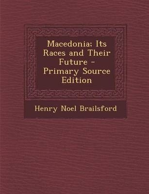 Macedonia; Its Races and Their Future - Henry Noel Brailsford