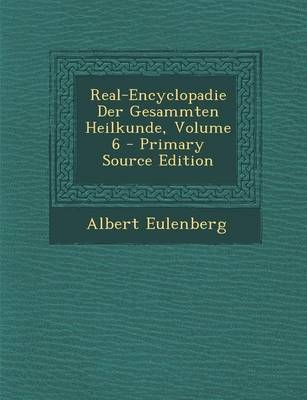 Real-Encyclopadie Der Gesammten Heilkunde, Volume 6 - Albert Eulenberg