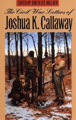 The Civil War Letters of Joshua K. Callaway - Joshua K. Callaway