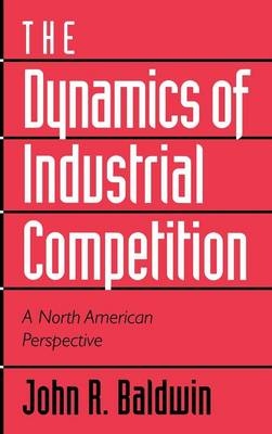 The Dynamics of Industrial Competition - John R. Baldwin, Paul Gorecki