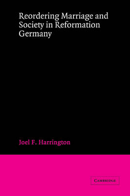 Reordering Marriage and Society in Reformation Germany - Joel F. Harrington