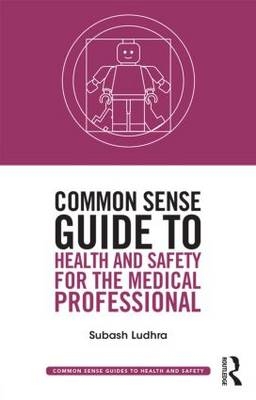 Common Sense Guide to Health and Safety for the Medical Professional - Subash Ludhra