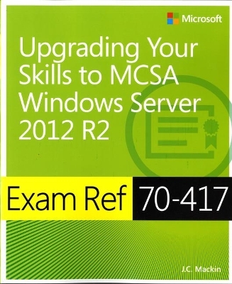 Exam Ref 70-417 Upgrading from Windows Server 2008 to Windows Server 2012 R2 (MCSA) - J.C. Mackin