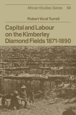 Capital and Labour on the Kimberley Diamond Fields, 1871–1890 - Robert Vicat Turrell