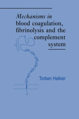 Mechanisms in Blood Coagulation, Fibrinolysis and the Complement System - Torben Halkier