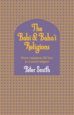 The Babi and Baha'i Religions - Peter Smith