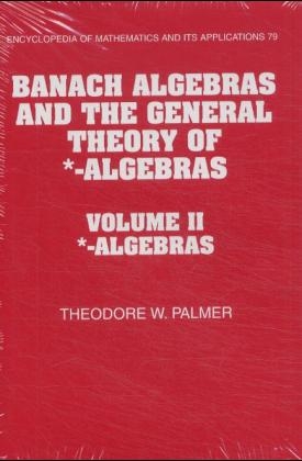 Banach Algebras and the General Theory of *-Algebras: Volume 2, *-Algebras - Theodore W. Palmer