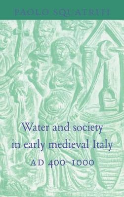 Water and Society in Early Medieval Italy, AD 400–1000 - Paolo Squatriti