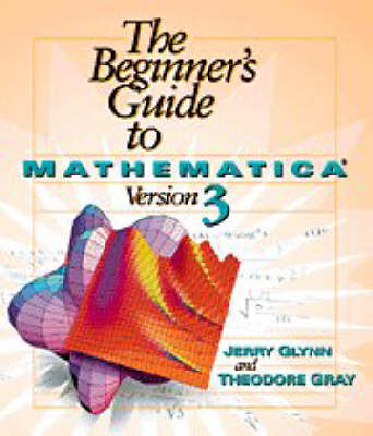 The Beginner's Guide to Mathematica ® Version 3 - Jerry Glynn, Theodore W. Gray