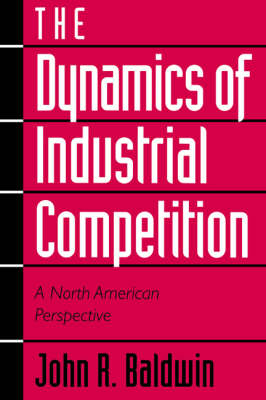 The Dynamics of Industrial Competition - John R. Baldwin, Paul Gorecki